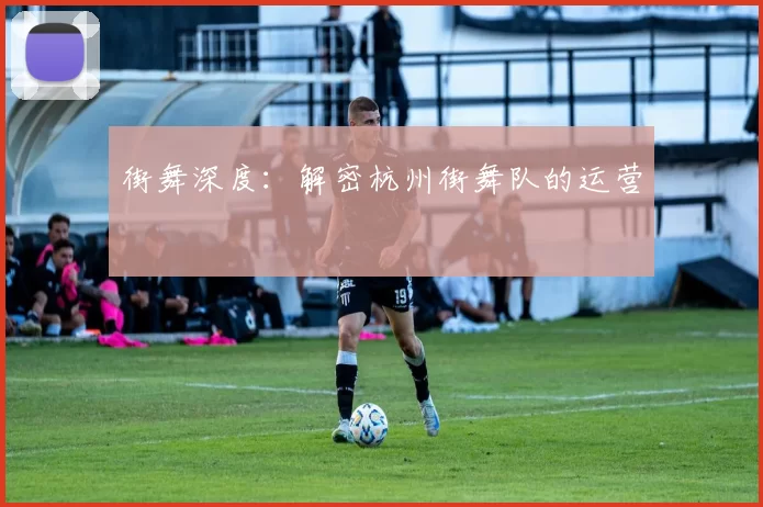 街舞深度：解密杭州街舞队的运营