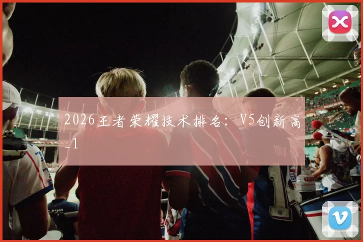 2026王者荣耀技术排名：V5创新高_1