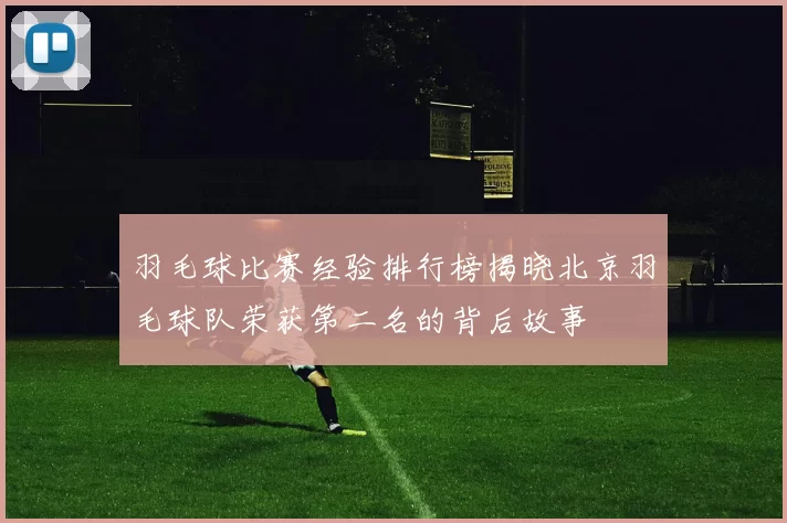 羽毛球比赛经验排行榜揭晓北京羽毛球队荣获第二名的背后故事