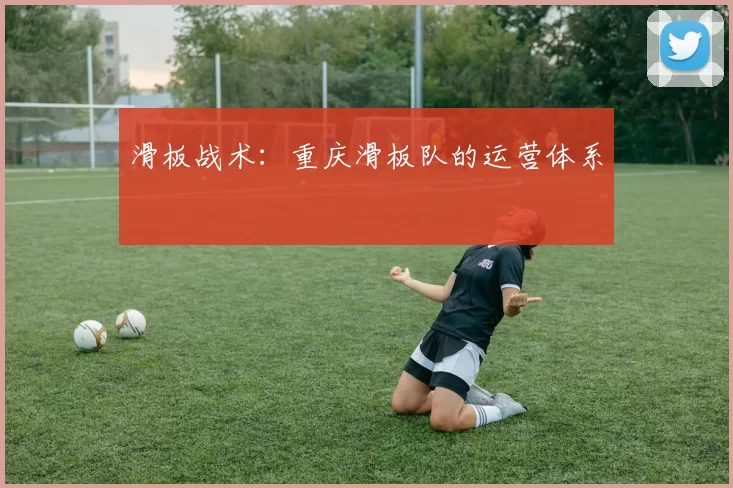 滑板战术：重庆滑板队的运营体系