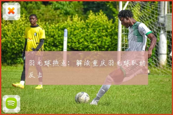 羽毛球热点：解读重庆羽毛球队的反击